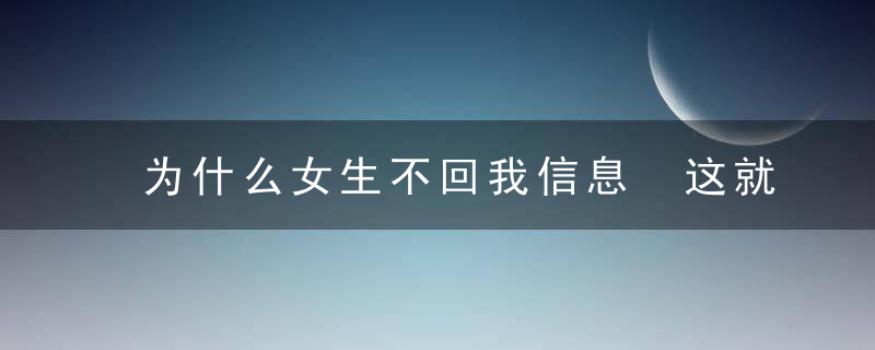 为什么女生不回我信息 这就告诉你原因